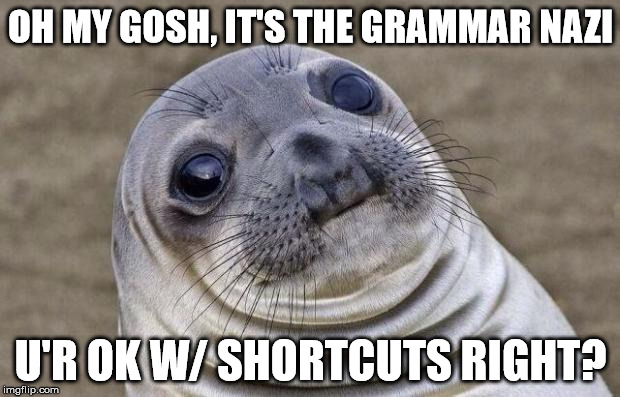 Awkward Moment Sealion Meme | OH MY GOSH, IT'S THE GRAMMAR NAZI U'R OK W/ SHORTCUTS RIGHT? | image tagged in memes,awkward moment sealion | made w/ Imgflip meme maker