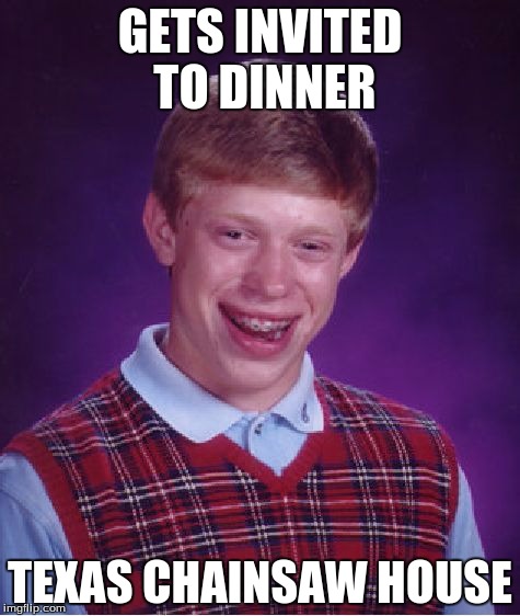 Bad Luck Brian Meme | GETS INVITED TO DINNER TEXAS CHAINSAW HOUSE | image tagged in memes,bad luck brian | made w/ Imgflip meme maker