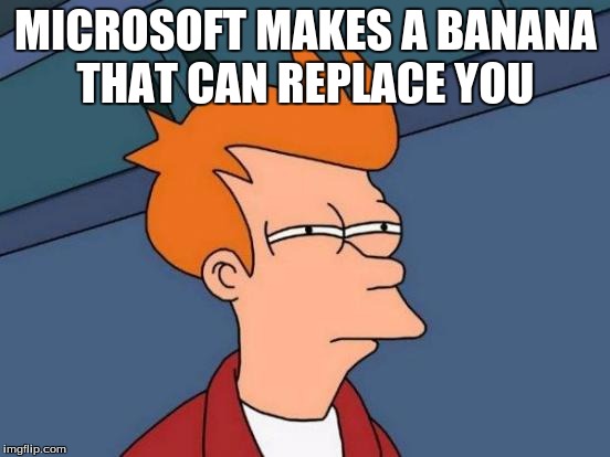 Futurama Fry | MICROSOFT MAKES A BANANA THAT CAN REPLACE YOU | image tagged in memes,futurama fry | made w/ Imgflip meme maker