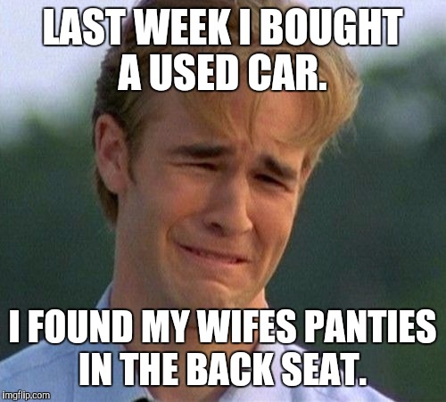 I gotta talk to that salesman.  | LAST WEEK I BOUGHT A USED CAR. I FOUND MY WIFES PANTIES IN THE BACK SEAT. | image tagged in funny | made w/ Imgflip meme maker