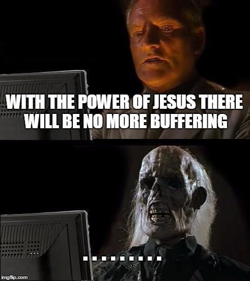 I'll Just Wait Here | WITH THE POWER OF JESUS THERE WILL BE NO MORE BUFFERING . . . . . . . . . | image tagged in memes,ill just wait here | made w/ Imgflip meme maker