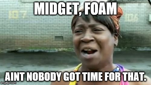 Ain't Nobody Got Time For That | MIDGET, FOAM AINT NOBODY GOT TIME FOR THAT. | image tagged in memes,aint nobody got time for that | made w/ Imgflip meme maker