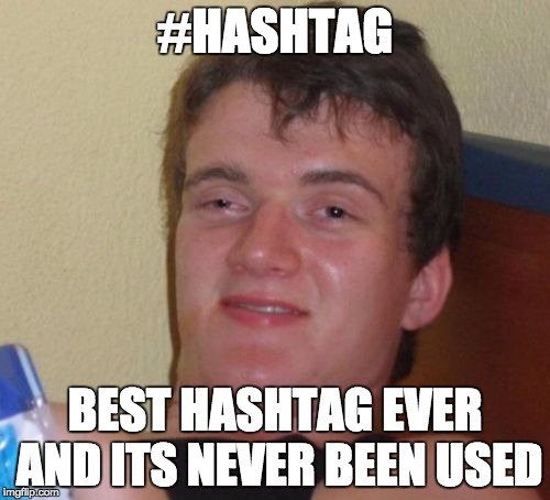 10 Guy Meme | #HASHTAG BEST HASHTAG EVER AND ITS NEVER BEEN USED | image tagged in memes,10 guy | made w/ Imgflip meme maker