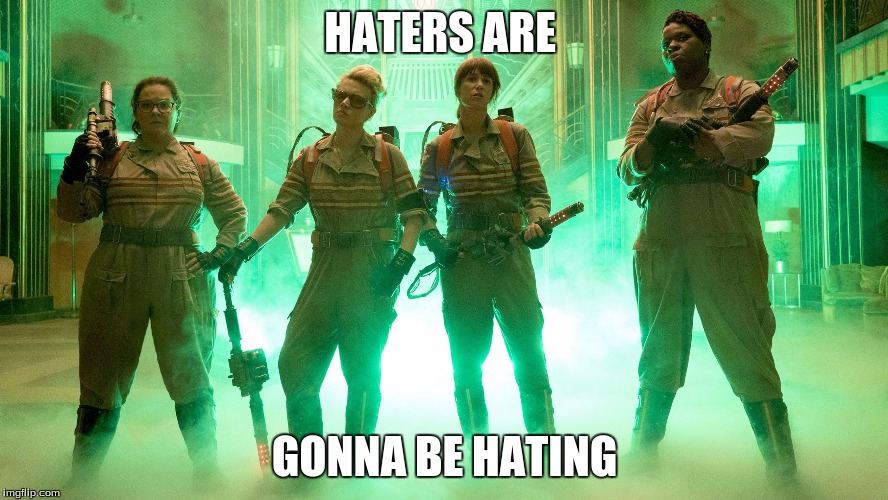 2016 Ghostbusters | HATERS ARE GONNA BE HATING | image tagged in 2016 ghostbusters | made w/ Imgflip meme maker