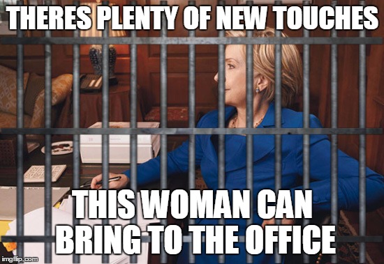 IF the DOJ decides to do its job | THERES PLENTY OF NEW TOUCHES THIS WOMAN CAN BRING TO THE OFFICE | image tagged in memes,political,funny,hillary clinton | made w/ Imgflip meme maker