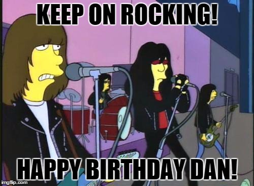 Simpsons - Ramones Happy Birthday | KEEP ON ROCKING! HAPPY BIRTHDAY DAN! | image tagged in simpsons - ramones happy birthday | made w/ Imgflip meme maker