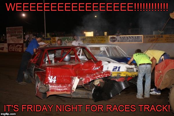 WEEEEEEEEEEEEEEEEE!!!!!!!!!!!! IT'S FRIDAY NIGHT FOR RACES TRACK! | image tagged in race car | made w/ Imgflip meme maker