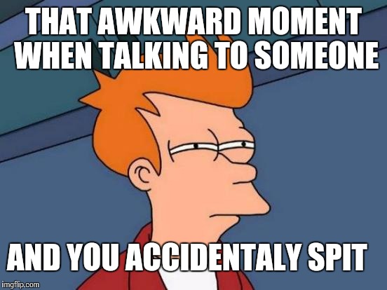 Futurama Fry Meme | THAT AWKWARD MOMENT WHEN TALKING TO SOMEONE AND YOU ACCIDENTALY SPIT | image tagged in memes,futurama fry | made w/ Imgflip meme maker