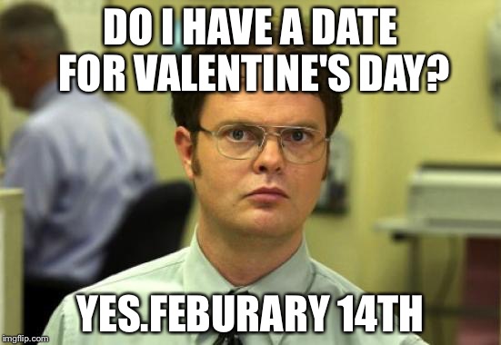 Dwight Schrute | DO I HAVE A DATE FOR VALENTINE'S DAY? YES.FEBURARY 14TH | image tagged in memes,dwight schrute | made w/ Imgflip meme maker