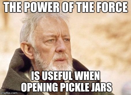 Obi Wan Kenobi Meme | THE POWER OF THE FORCE IS USEFUL WHEN OPENING PICKLE JARS | image tagged in memes,obi wan kenobi | made w/ Imgflip meme maker