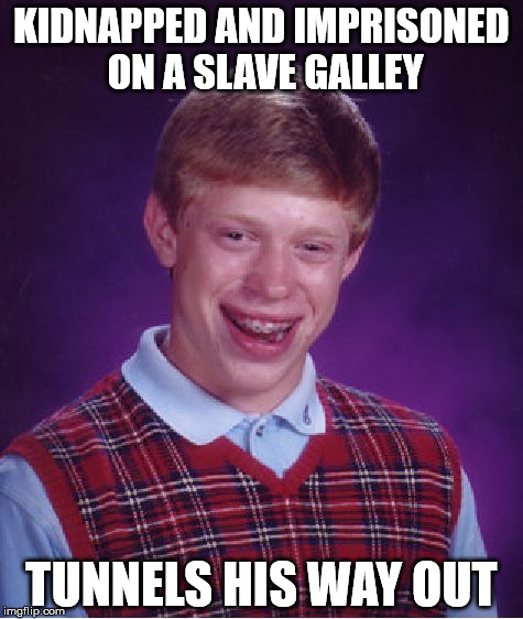 Bad Luck Brian Meme | KIDNAPPED AND IMPRISONED ON A SLAVE GALLEY TUNNELS HIS WAY OUT | image tagged in memes,bad luck brian | made w/ Imgflip meme maker