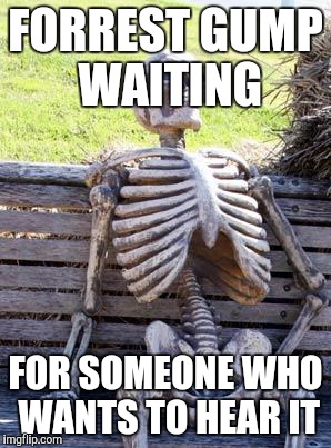 Waiting Skeleton Meme | FORREST GUMP WAITING FOR SOMEONE WHO WANTS TO HEAR IT | image tagged in memes,waiting skeleton | made w/ Imgflip meme maker