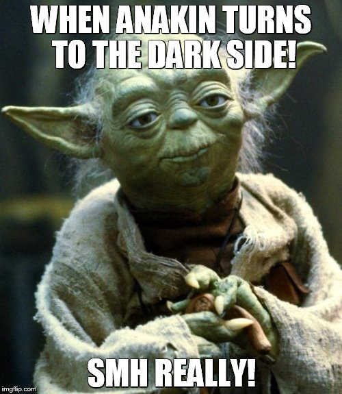 Star Wars Yoda | WHEN ANAKIN TURNS TO THE DARK SIDE! SMH REALLY! | image tagged in memes,star wars yoda | made w/ Imgflip meme maker