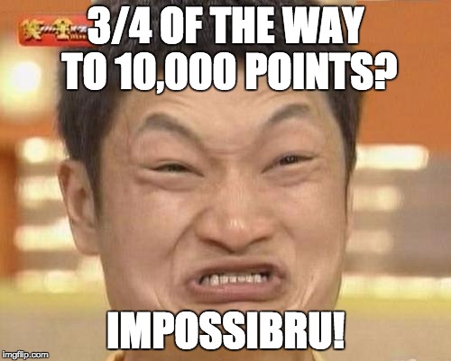 Impossibru Guy Original | 3/4 OF THE WAY TO 10,000 POINTS? IMPOSSIBRU! | image tagged in memes,impossibru guy original | made w/ Imgflip meme maker