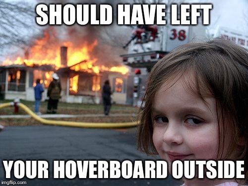 Disaster Girl | SHOULD HAVE LEFT YOUR HOVERBOARD OUTSIDE | image tagged in memes,disaster girl | made w/ Imgflip meme maker