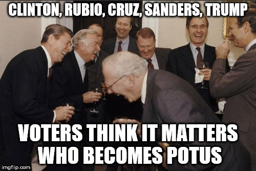 Laughing Men In Suits | CLINTON, RUBIO, CRUZ, SANDERS, TRUMP VOTERS THINK IT MATTERS WHO BECOMES POTUS | image tagged in memes,laughing men in suits | made w/ Imgflip meme maker