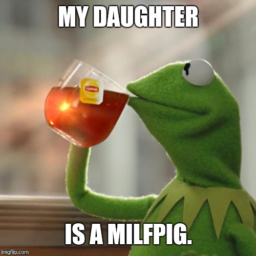 But That's None Of My Business Meme | MY DAUGHTER IS A MILFPIG. | image tagged in memes,but thats none of my business,kermit the frog | made w/ Imgflip meme maker