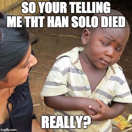 Third World Skeptical Kid Meme | SO YOUR TELLING ME THT HAN SOLO DIED REALLY? | image tagged in memes,third world skeptical kid | made w/ Imgflip meme maker