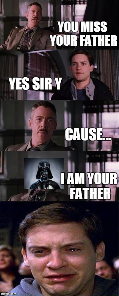 Peter Parker Cry Meme | YOU MISS YOUR FATHER YES SIR Y CAUSE... I AM YOUR FATHER | image tagged in memes,peter parker cry | made w/ Imgflip meme maker