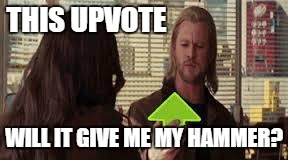 this upvote is good | THIS UPVOTE WILL IT GIVE ME MY HAMMER? | image tagged in this upvote is good | made w/ Imgflip meme maker