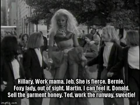 Hillary. Work mama. Jeb. She is fierce. Bernie. Foxy lady, out of sight. Martin. I can feel it. Donald. Sell the garment honey. Ted, work th | image tagged in rupolitics,gay,rupaul | made w/ Imgflip meme maker