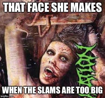 Slams are too big  | THAT FACE SHE MAKES WHEN THE SLAMS ARE TOO BIG | image tagged in funny | made w/ Imgflip meme maker