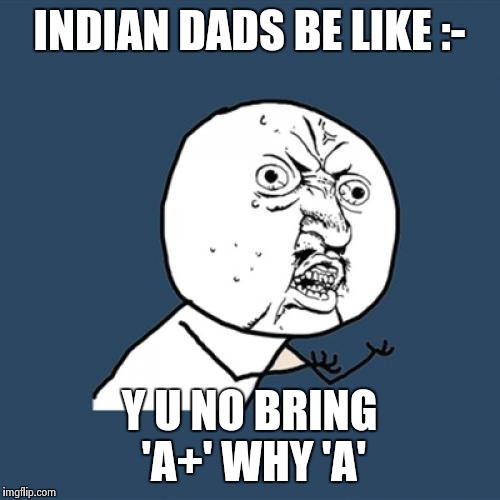 Y U No Meme | INDIAN DADS BE LIKE :- Y U NO BRING 'A+' WHY 'A' | image tagged in memes,y u no | made w/ Imgflip meme maker