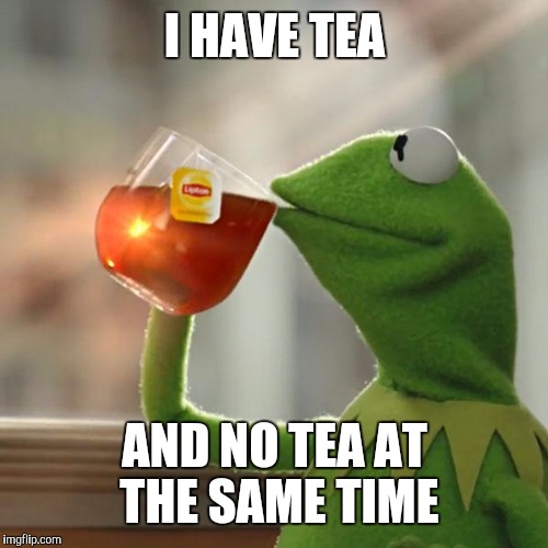 But That's None Of My Business Meme | I HAVE TEA AND NO TEA AT THE SAME TIME | image tagged in memes,but thats none of my business,kermit the frog | made w/ Imgflip meme maker