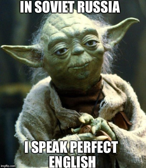 Star Wars Yoda Meme | IN SOVIET RUSSIA I SPEAK PERFECT ENGLISH | image tagged in memes,star wars yoda | made w/ Imgflip meme maker