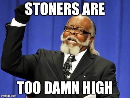 Too Damn High | STONERS ARE TOO DAMN HIGH | image tagged in memes,too damn high | made w/ Imgflip meme maker