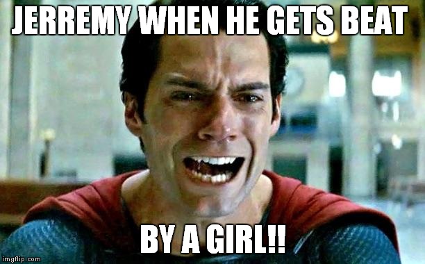 Superman cry | JERREMY WHEN HE GETS BEAT BY A GIRL!! | image tagged in superman cry | made w/ Imgflip meme maker