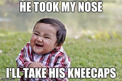 Evil Toddler | HE TOOK MY NOSE I'LL TAKE HIS KNEECAPS | image tagged in memes,evil toddler | made w/ Imgflip meme maker
