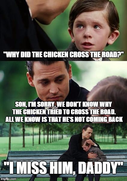 Finding Neverland Meme | "WHY DID THE CHICKEN CROSS THE ROAD?" SON, I'M SORRY. WE DON'T KNOW WHY THE CHICKEN TRIED TO CROSS THE ROAD. ALL WE KNOW IS THAT HE'S NOT CO | image tagged in memes,finding neverland | made w/ Imgflip meme maker