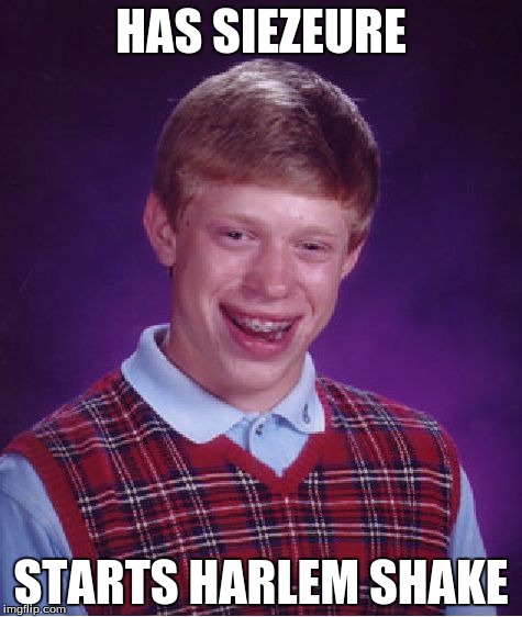 Bad Luck Brian | HAS SIEZEURE STARTS HARLEM SHAKE | image tagged in memes,bad luck brian | made w/ Imgflip meme maker