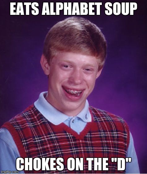 Bad Luck Brian | EATS ALPHABET SOUP CHOKES ON THE "D" | image tagged in memes,bad luck brian | made w/ Imgflip meme maker