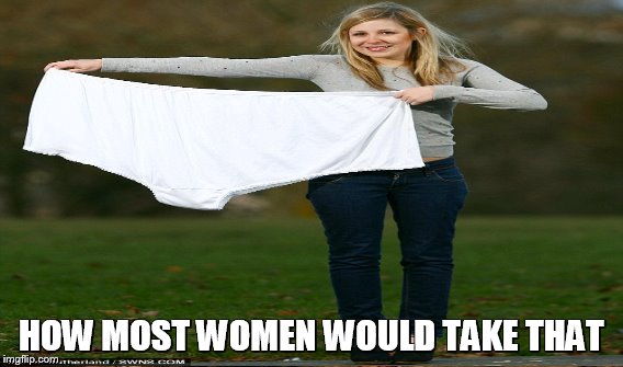 HOW MOST WOMEN WOULD TAKE THAT | made w/ Imgflip meme maker