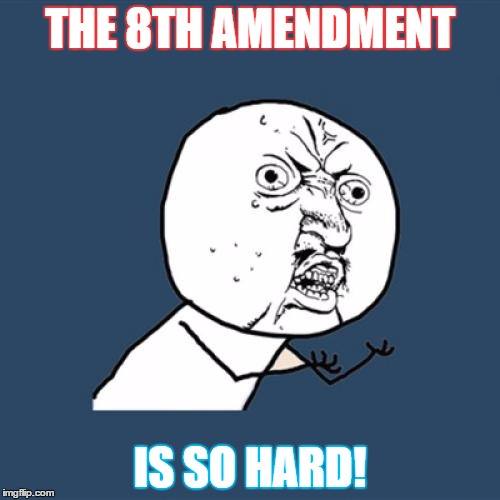 Y U No Meme | THE 8TH AMENDMENT IS SO HARD! | image tagged in memes,y u no | made w/ Imgflip meme maker