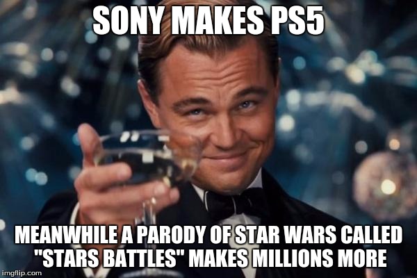 Leonardo Dicaprio Cheers | SONY MAKES PS5 MEANWHILE A PARODY OF STAR WARS CALLED "STARS BATTLES" MAKES MILLIONS MORE | image tagged in memes,leonardo dicaprio cheers | made w/ Imgflip meme maker