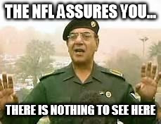 Baghdad Bob | THE NFL ASSURES YOU... THERE IS NOTHING TO SEE HERE | image tagged in baghdad bob | made w/ Imgflip meme maker
