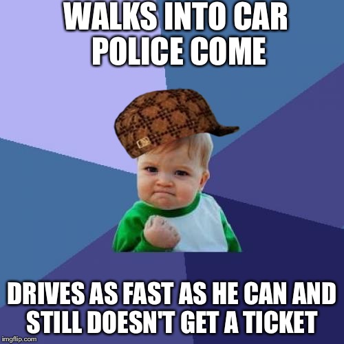 Success Kid Meme | WALKS INTO CAR POLICE COME DRIVES AS FAST AS HE CAN AND STILL DOESN'T GET A TICKET | image tagged in memes,success kid,scumbag | made w/ Imgflip meme maker