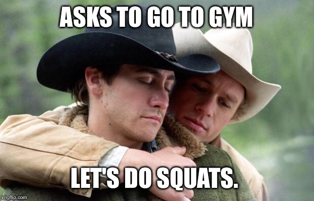 Brokeback Mountain | ASKS TO GO TO GYM LET'S DO SQUATS. | image tagged in brokeback mountain | made w/ Imgflip meme maker