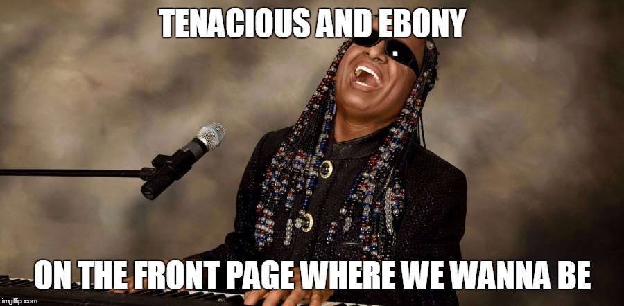 TENACIOUS AND EBONY ON THE FRONT PAGE WHERE WE WANNA BE | made w/ Imgflip meme maker