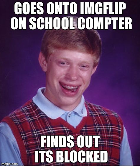 Bad Luck Brian Meme | GOES ONTO IMGFLIP ON SCHOOL COMPTER FINDS OUT ITS BLOCKED | image tagged in memes,bad luck brian | made w/ Imgflip meme maker