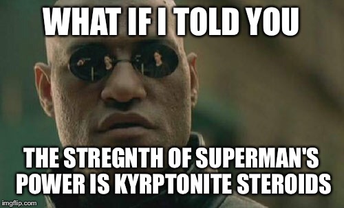 Matrix Morpheus | WHAT IF I TOLD YOU THE STREGNTH OF SUPERMAN'S POWER IS KYRPTONITE STEROIDS | image tagged in memes,matrix morpheus | made w/ Imgflip meme maker