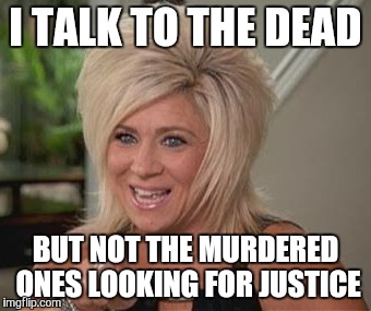 Long Island medium | I TALK TO THE DEAD BUT NOT THE MURDERED ONES LOOKING FOR JUSTICE | image tagged in psychic | made w/ Imgflip meme maker