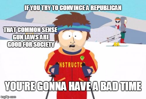 Super Cool Ski Instructor On Republicans & Gun Laws | IF YOU TRY TO CONVINCE A REPUBLICAN YOU'RE GONNA HAVE A BAD TIME THAT COMMON SENSE GUN LAWS ARE GOOD FOR SOCIETY | image tagged in memes,super cool ski instructor,south park,gun control,republicans | made w/ Imgflip meme maker