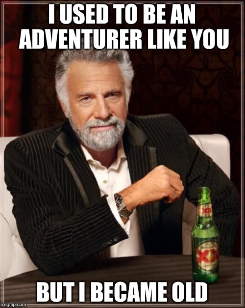 The Most Interesting Man In The World Meme | I USED TO BE AN ADVENTURER LIKE YOU BUT I BECAME OLD | image tagged in memes,the most interesting man in the world | made w/ Imgflip meme maker