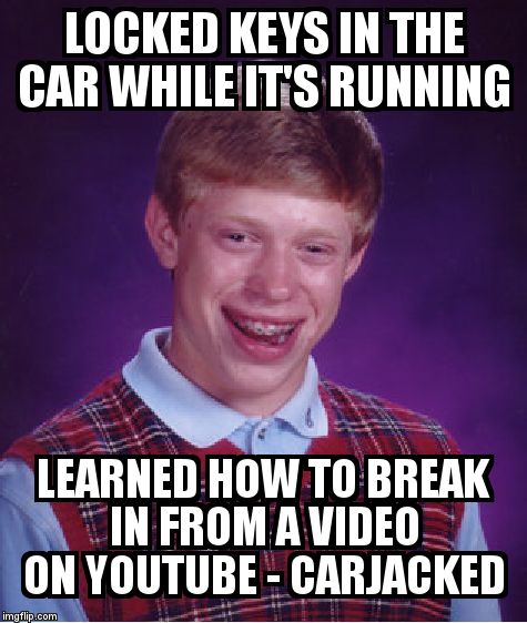 Bad Luck Brian Meme | LOCKED KEYS IN THE CAR WHILE IT'S RUNNING  LEARNED HOW TO BREAK IN FROM A VIDEO ON YOUTUBE - CARJACKED | image tagged in memes,bad luck brian | made w/ Imgflip meme maker