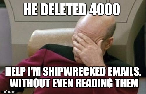 Captain Picard Facepalm Meme | HE DELETED 4000 HELP I'M SHIPWRECKED EMAILS. WITHOUT EVEN READING THEM | image tagged in memes,captain picard facepalm | made w/ Imgflip meme maker