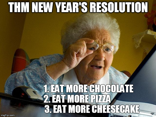 Trim Healthy Mama New Year's Resolution | THM NEW YEAR'S RESOLUTION 1. EAT MORE CHOCOLATE
    2. EAT MORE PIZZA
                    3. EAT MORE CHEESECAKE | image tagged in memes | made w/ Imgflip meme maker